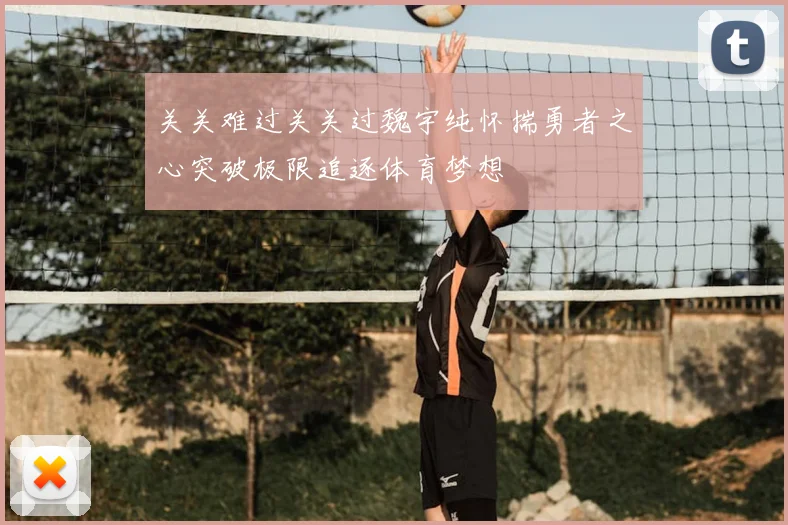 关关难过关关过魏宇纯怀揣勇者之心突破极限追逐体育梦想