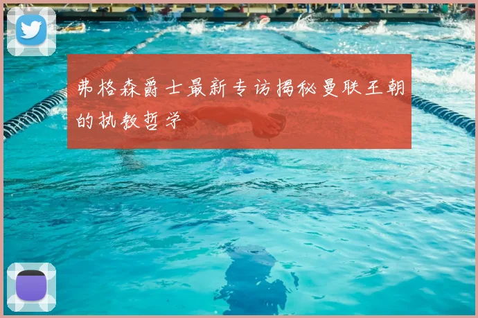 弗格森爵士最新专访揭秘曼联王朝的执教哲学