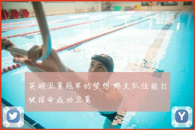 英超卫冕冠军的梦想 哪支队伍能打破宿命成功卫冕