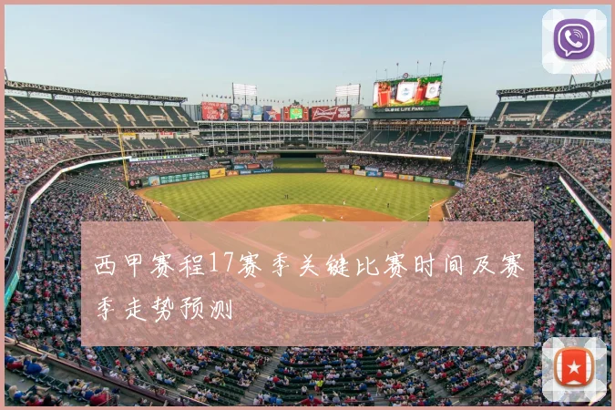 西甲赛程17赛季关键比赛时间及赛季走势预测
