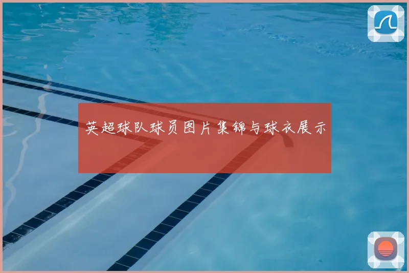 英超球队球员图片集锦与球衣展示